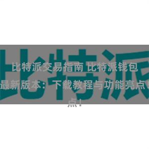 比特派交易指南 比特派钱包最新版本：下载教程与功能亮点！