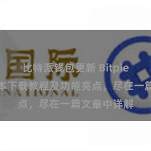 比特派钱包更新 Bitpie钱包最新版本下载教程及功能亮点，尽在一篇文章中详解