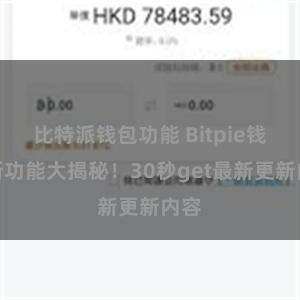 比特派钱包功能 Bitpie钱包新功能大揭秘！30秒get最新更新内容