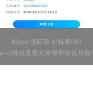 Bitpie国际版 比特派(Bitpie)钱包是否支持硬件钱包对接？