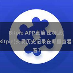 Bitpie APP直连 比特派(Bitpie)交易历史记录在哪里查看？