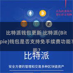 比特派钱包更新 比特派(Bitpie)钱包是否支持免手续费功能？