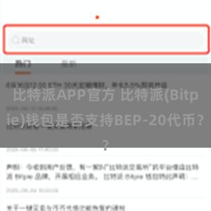 比特派APP官方 比特派(Bitpie)钱包是否支持BEP-20代币？