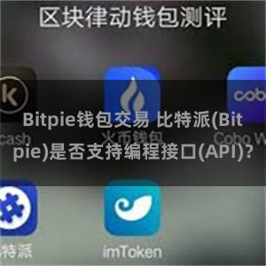Bitpie钱包交易 比特派(Bitpie)是否支持编程接口(API)？