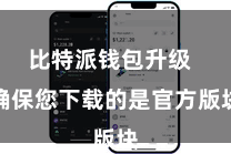 比特派钱包升级  确保您下载的是官方版块
