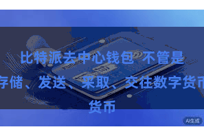 比特派去中心钱包  不管是存储、发送、采取、交往数字货币
