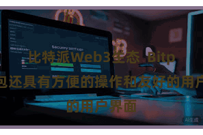 比特派Web3生态  Bitpie钱包还具有方便的操作和友好的用户界面