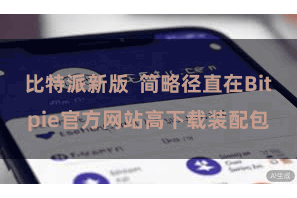 比特派新版  简略径直在Bitpie官方网站高下载装配包