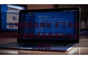 比特派钱包地址  矿工会聘请收取手续费较高的来往优先打包