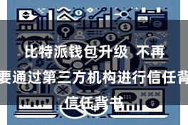 比特派钱包升级 不再需要通过第三方机构进行信任背书