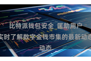 比特派钱包安全  匡助用户实时了解数字金钱市集的最新动态