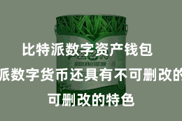 比特派数字资产钱包  比特派数字货币还具有不可删改的特色