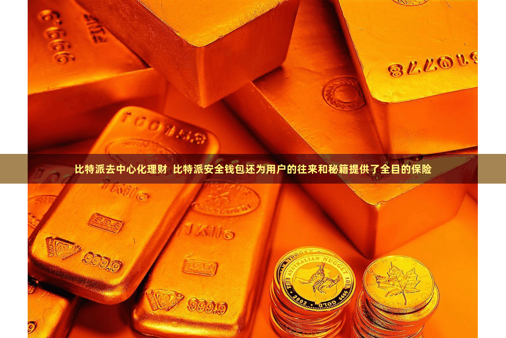 比特派去中心化理财  比特派安全钱包还为用户的往来和秘籍提供了全目的保险