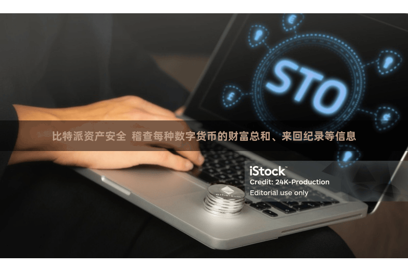 比特派资产安全  稽查每种数字货币的财富总和、来回纪录等信息