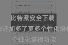 比特派安全下载  新版块还加多了更多个性化培植功能