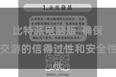 比特派电脑版  确保交游的信得过性和安全性