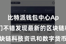 比特派钱包中心App  咱们不错发现最新的区块链科技资讯和数字货币市集走势
