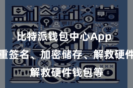比特派钱包中心App  包括多重签名、加密储存、解救硬件钱包等