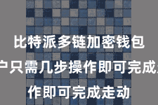 比特派多链加密钱包  用户只需几步操作即可完成走动