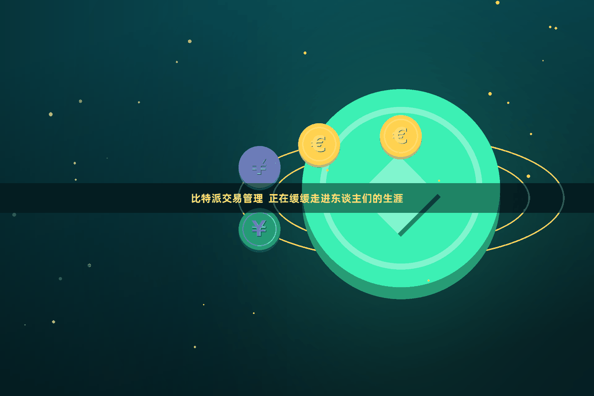 比特派交易管理  正在缓缓走进东谈主们的生涯